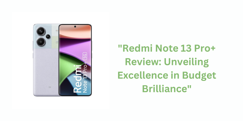 "Redmi Note 13 Pro+ Review: Unveiling Excellence in Budget Brilliance"