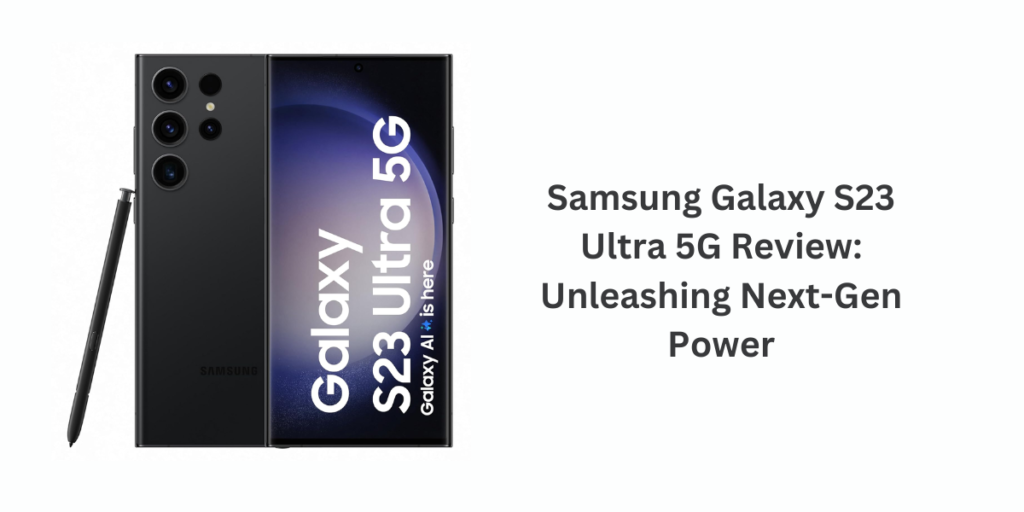 Samsung Galaxy S23 Ultra 5G Review: Unleashing Next-Gen Power