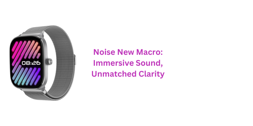 Noise New Macro Immersive Sound, Unmatched Clarity