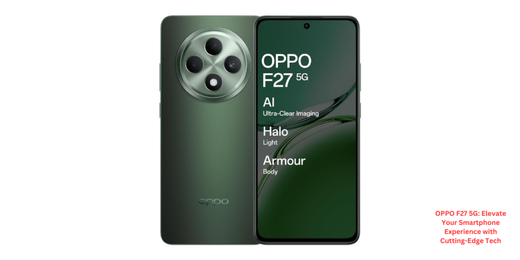 OPPO F27 5G: Elevate Your Smartphone Experience with Cutting-Edge Tech