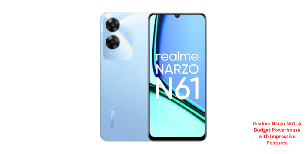 Realme Narzo N61: A Budget Powerhouse with Impressive Features