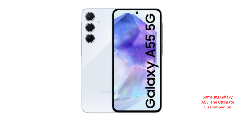 Samsung Galaxy A55: The Ultimate 5G Companion