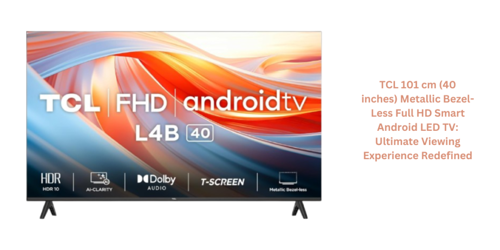 TCL 101 cm (40 inches) Metallic Bezel-Less Full HD Smart Android LED TV Ultimate Viewing Experience Redefined