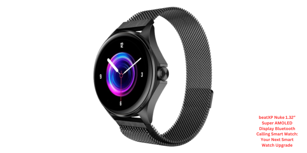 beatXP Nuke 1.32” Super AMOLED Display Bluetooth Calling Smart Watch: Your Next Smart Watch Upgrade