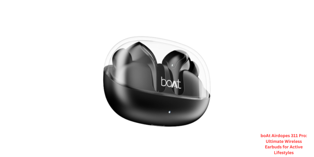 boAt Airdopes 311 Pro: Ultimate Wireless Earbuds for Active Lifestyles
