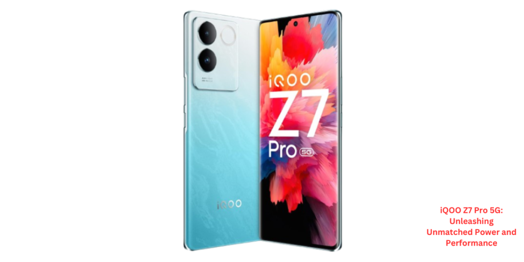 iQOO Z7 Pro 5G Unleashing Unmatched Power and Performance